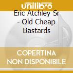 Eric Atchley Sr - Old Cheap Bastards cd