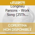 Longineu Parsons - Work Song (25Th Anniversary) cd musicale di Longineu Parsons