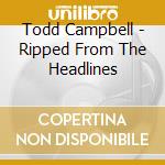 Todd Campbell - Ripped From The Headlines cd