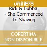 Rick & Bubba - She Commenced To Shaving cd musicale di Rick & Bubba