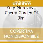 Yury Morozov - Cherry Garden Of Jimi cd musicale di Yury Morozov