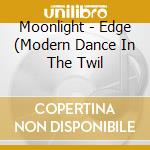 Moonlight - Edge (Modern Dance In The Twil cd musicale di Moonlight