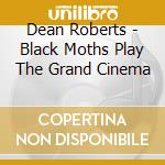 Dean Roberts - Black Moths Play The Grand Cinema cd