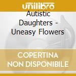 Autistic Daughters - Uneasy Flowers cd musicale di AUTISTIC DAUGHTERS