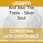 And Also The Trees - Silver Soul cd musicale di AND ALSO THE TREES
