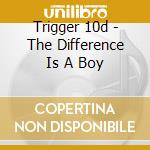 Trigger 10d - The Difference Is A Boy cd