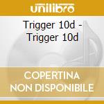 Trigger 10d - Trigger 10d cd