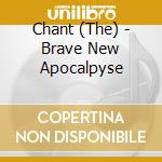 Chant (The) - Brave New Apocalpyse cd musicale di Chant