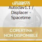 Autoclav1.1 / Displacer - Spacetime cd musicale di Autoclav1.1 / Displacer