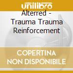 Alterred - Trauma Trauma Reinforcement cd musicale di Alterred