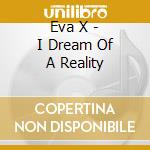 Eva X - I Dream Of A Reality cd musicale