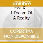 Eva X - I Dream Of A Reality cd