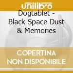 Dogtablet - Black Space Dust & Memories cd