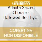 Atlanta Sacred Chorale - Hallowed Be Thy Name cd