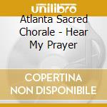 Atlanta Sacred Chorale - Hear My Prayer cd musicale di Atlanta Sacred Chorale