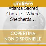 Atlanta Sacred Chorale - Where Shepherds Lately Knelt cd musicale di Atlanta Sacred Chorale