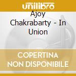 Ajoy Chakrabarty - In Union cd musicale di Ajoy Chakrabarty