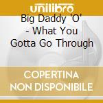 Big Daddy 'O' - What You Gotta Go Through cd