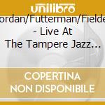 Jordan/Futterman/Fielder - Live At The Tampere Jazz Happening 2000 cd musicale di Jordan/Futterman/Fielder