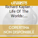 Richard Kaplan - Life Of The Worlds: Journeys In Jewish Sacred Music cd musicale di Richard Kaplan