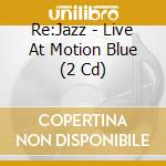 Re:Jazz - Live At Motion Blue (2 Cd) cd musicale di RE:JAZZ