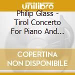 Philip Glass - Tirol Concerto For Piano And Orchestra cd