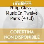 Philip Glass - Music In Twelve Parts (4 Cd) cd musicale di Philip Glass