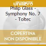 Philip Glass - Symphony No. 7 - Toltec cd musicale di Philip Glass