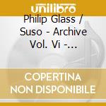Philip Glass / Suso - Archive Vol. Vi - The Music Of Philip Philip Glass
