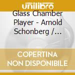 Glass Chamber Player - Arnold Schonberg / Philip Glass cd musicale di GLASS CHAMBER PLAYERS