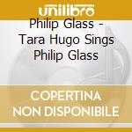 Philip Glass - Tara Hugo Sings Philip Glass cd