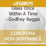 Glass Once Within A Time - Godfrey Reggio cd