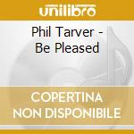 Phil Tarver - Be Pleased cd musicale di Phil Tarver