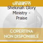 Shekinah Glory Ministry - Praise cd musicale di Shekinah Glory Ministry