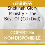 Shekinah Glory Ministry - The Best Of (Cd+Dvd) cd musicale di Shekinah Glory Ministry