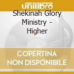 Shekinah Glory Ministry - Higher cd musicale di Shekinah Glory Ministry