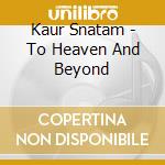 Kaur Snatam - To Heaven And Beyond cd musicale di Snatam Kaur