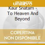 Kaur Snatam - To Heaven And Beyond cd