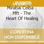 Mirabai Ceiba - Mft - The Heart Of Healing cd musicale di Mirabai Ceiba