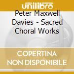 Peter Maxwell Davies - Sacred Choral Works cd musicale di Peter Maxwell Davies