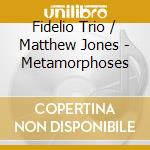 Fidelio Trio / Matthew Jones - Metamorphoses cd