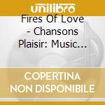 Fires Of Love - Chansons Plaisir: Music From The Time Of Adrian Le Roy cd