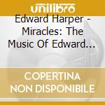 Edward Harper - Miracles: The Music Of Edward Harper cd musicale di Edward Harper