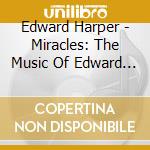 Edward Harper - Miracles: The Music Of Edward Harper cd