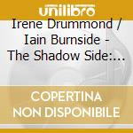 Irene Drummond / Iain Burnside - The Shadow Side: Contemporary Song From Scotland cd musicale di Irene Drummond Iain Burnside