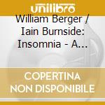 William Berger / Iain Burnside: Insomnia - A Nocturnal Voyage In Song cd musicale di Insomnia