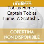 Tobias Hume - Captain Tobias Hume: A Scottish Soldier cd musicale di Captain Tobias Hume: A Scottish Soldier