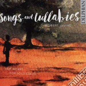 Robert Irvine - Songs And Lullabies: New Works For Solo Cello cd musicale di Robert Irvine