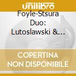 Foyle-Stsura Duo: Lutoslawski & Penderecki - Complete Music For Violin And Piano cd musicale di Lutoslawski / Penderecki