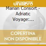 Marian Consort - Adriatic Voyage: Seventeenth-Century Music From cd musicale